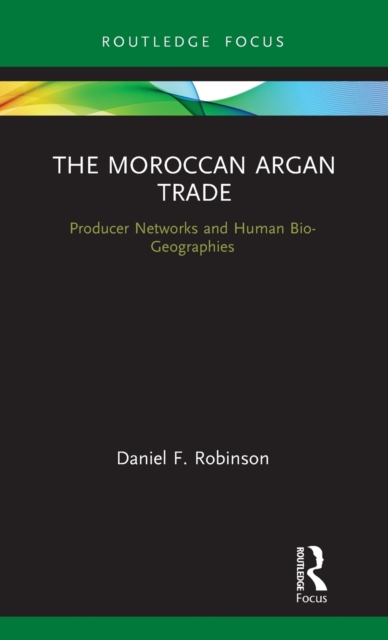 The Moroccan Argan Trade : Producer Networks and Human Bio-Geographies, Hardback Book