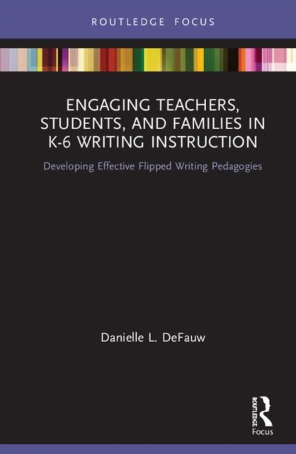 Engaging Teachers, Students, and Families in K-6 Writing Instruction : Developing Effective Flipped Writing Pedagogies, Hardback Book