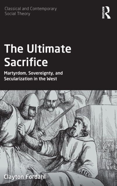 The Ultimate Sacrifice : Martyrdom, Sovereignty, and Secularization in the West, Hardback Book