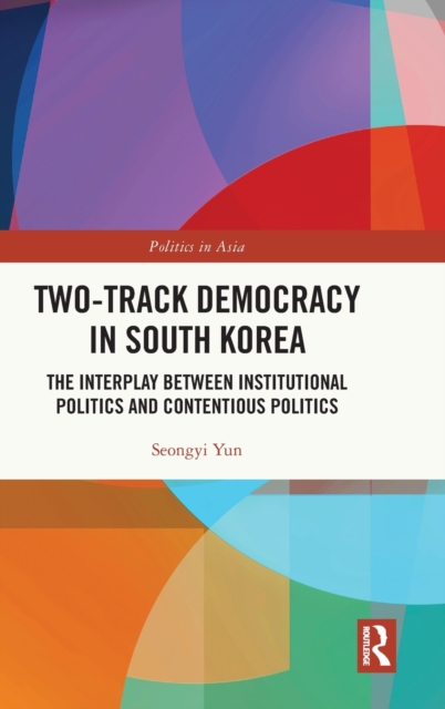 Two-Track Democracy in South Korea : The Interplay Between Institutional Politics and Contentious Politics, Hardback Book