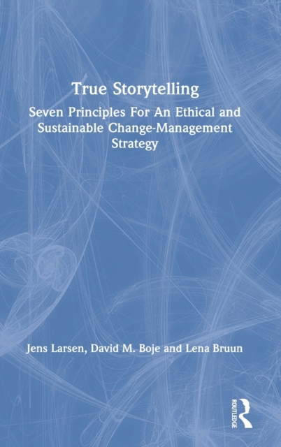 True Storytelling : Seven Principles For An Ethical and Sustainable Change-Management Strategy, Hardback Book