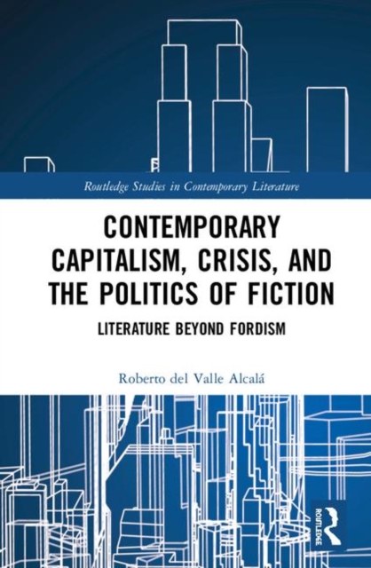 Contemporary Capitalism, Crisis, and the Politics of Fiction : Literature Beyond Fordism, Hardback Book
