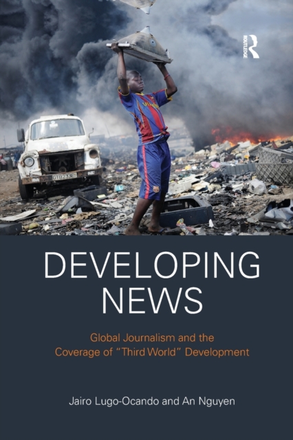 Developing News : Global journalism and the coverage of "Third World" development, Paperback / softback Book