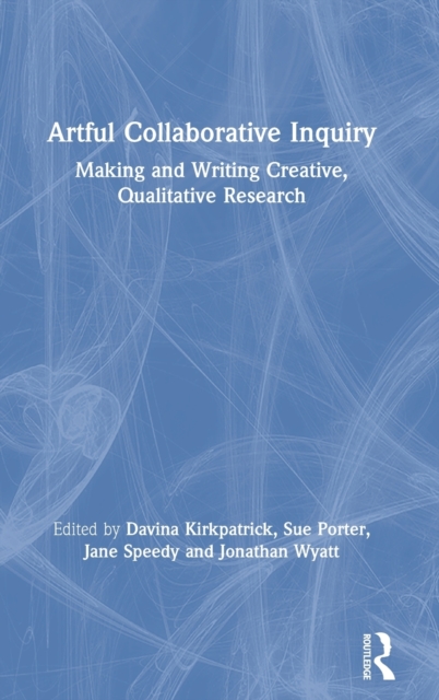 Artful Collaborative Inquiry : Making and Writing Creative, Qualitative Research, Hardback Book