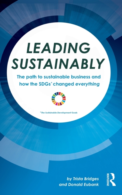 Leading Sustainably : The Path to Sustainable Business and How the SDGs Changed Everything, Hardback Book