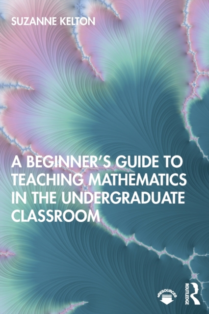 A Beginner's Guide to Teaching Mathematics in the Undergraduate Classroom, Paperback / softback Book