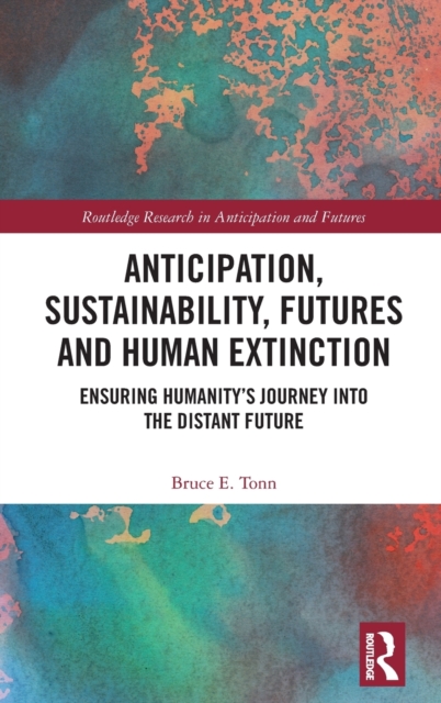 Anticipation, Sustainability, Futures and Human Extinction : Ensuring Humanity’s Journey into The Distant Future, Hardback Book