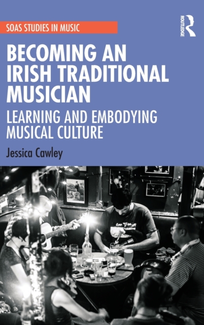 Becoming an Irish Traditional Musician : Learning and Embodying Musical Culture, Hardback Book
