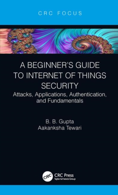A Beginner’s Guide to Internet of Things Security : Attacks, Applications, Authentication, and Fundamentals, Hardback Book
