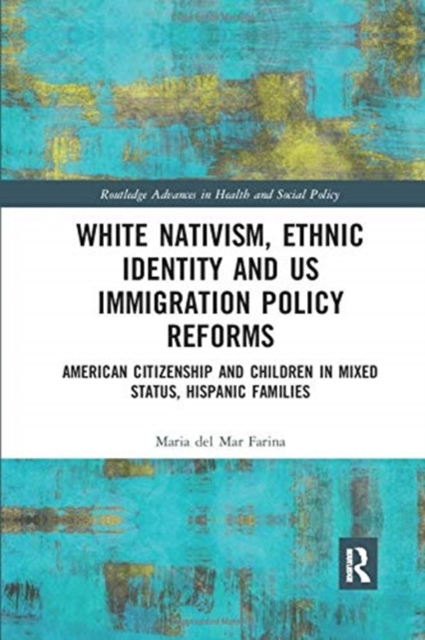 White Nativism, Ethnic Identity and US Immigration Policy Reforms : American Citizenship and Children in Mixed Status, Hispanic Families, Paperback / softback Book