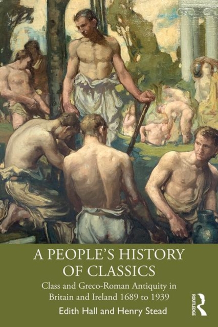 A People's History of Classics : Class and Greco-Roman Antiquity in Britain and Ireland 1689 to 1939, Paperback / softback Book