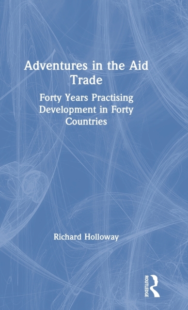 Adventures in the Aid Trade : Forty Years Practising Development in Forty Countries, Hardback Book