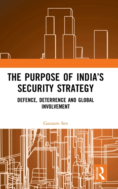 The Purpose of India's Security Strategy : Defence, Deterrence and Global Involvement, Hardback Book