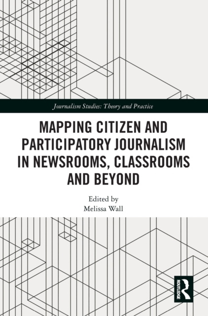 Mapping Citizen and Participatory Journalism in Newsrooms, Classrooms and Beyond, Hardback Book