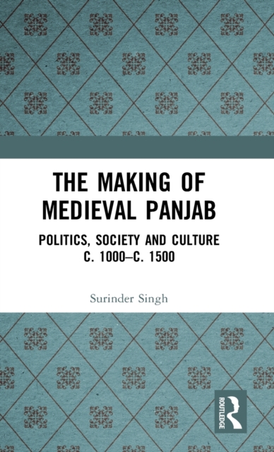 The Making of Medieval Panjab : Politics, Society and Culture c. 1000–c. 1500, Hardback Book