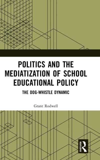 Politics and the Mediatization of School Educational Policy : The Dog-Whistle Dynamic, Hardback Book