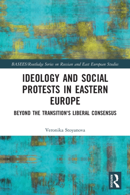 Ideology and Social Protests in Eastern Europe : Beyond the Transition's Liberal Consensus, Paperback / softback Book