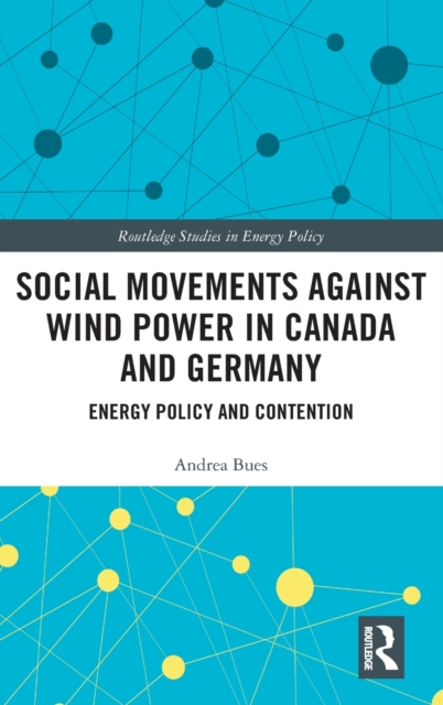 Social Movements against Wind Power in Canada and Germany : Energy Policy and Contention, Hardback Book