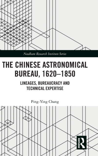 The Chinese Astronomical Bureau, 1620–1850 : Lineages, Bureaucracy and Technical Expertise, Hardback Book