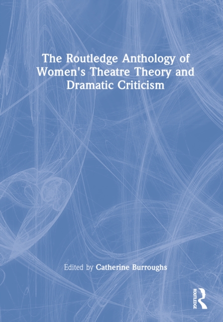 The Routledge Anthology of Women's Theatre Theory and Dramatic Criticism, Hardback Book