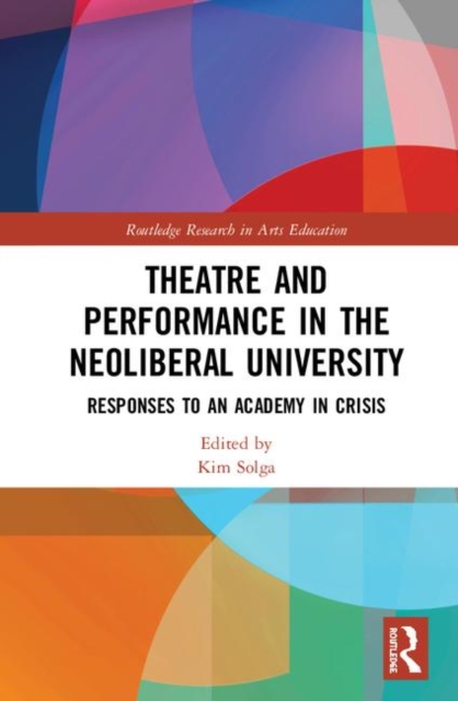 Theatre and Performance in the Neoliberal University : Responses to an Academy in Crisis, Hardback Book