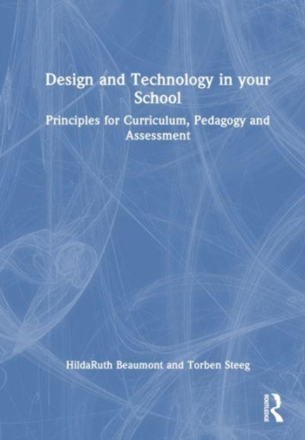 Design and Technology in your School : Principles for Curriculum, Pedagogy and Assessment, Hardback Book