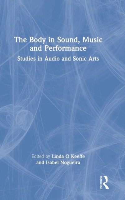 The Body in Sound, Music and Performance : Studies in Audio and Sonic Arts, Hardback Book