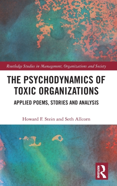 The Psychodynamics of Toxic Organizations : Applied Poems, Stories and Analysis, Hardback Book