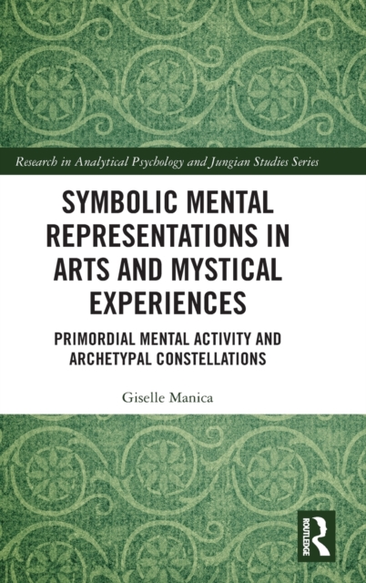 Symbolic Mental Representations in Arts and Mystical Experiences : Primordial Mental Activity and Archetypal Constellations, Hardback Book