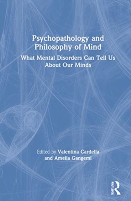 Psychopathology and Philosophy of Mind : What Mental Disorders Can Tell Us About Our Minds, Hardback Book