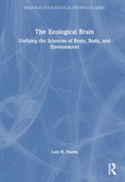 The Ecological Brain : Unifying the Sciences of Brain, Body, and Environment, Hardback Book