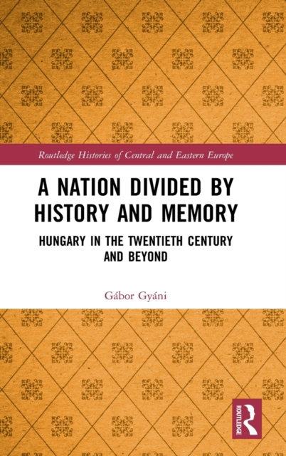 A Nation Divided by History and Memory : Hungary in the Twentieth Century and Beyond, Hardback Book