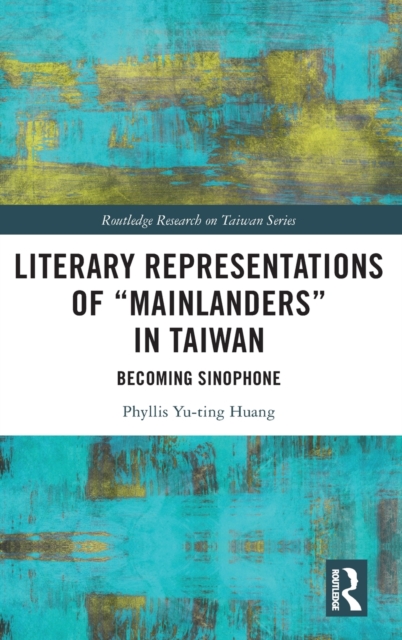 Literary Representations of “Mainlanders” in Taiwan : Becoming Sinophone, Hardback Book