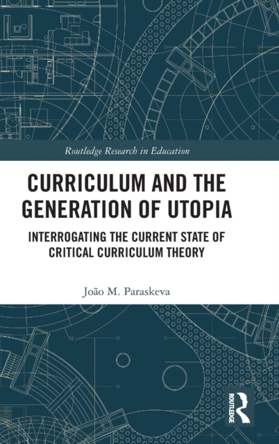 Curriculum and the Generation of Utopia : Interrogating the Current State of Critical Curriculum Theory, Hardback Book