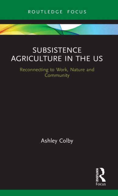 Subsistence Agriculture in the US : Reconnecting to Work, Nature and Community, Hardback Book