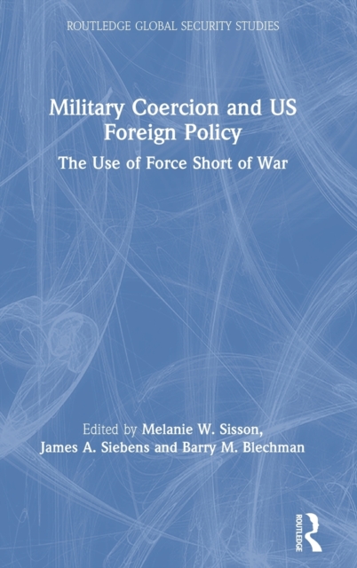 Military Coercion and US Foreign Policy : The Use of Force Short of War, Hardback Book