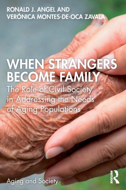 When Strangers Become Family : The Role of Civil Society in Addressing the Needs of Aging Populations, Paperback / softback Book