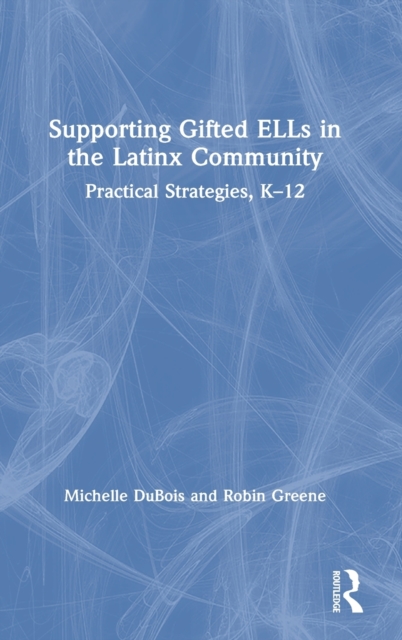 Supporting Gifted ELLs in the Latinx Community : Practical Strategies, K-12, Hardback Book