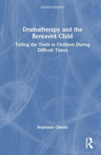 Dramatherapy and the Bereaved Child : Telling the Truth to Children During Difficult Times, Hardback Book