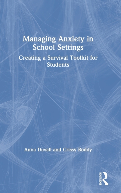 Managing Anxiety in School Settings : Creating a Survival Toolkit for Students, Hardback Book