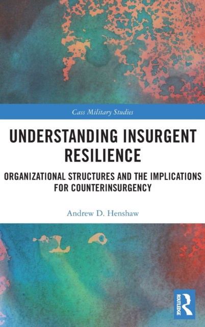 Understanding Insurgent Resilience : Organizational Structures and the Implications for Counterinsurgency, Hardback Book