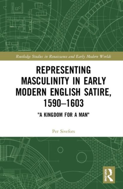 Representing Masculinity in Early Modern English Satire, 1590–1603 : "A Kingdom for a Man", Hardback Book
