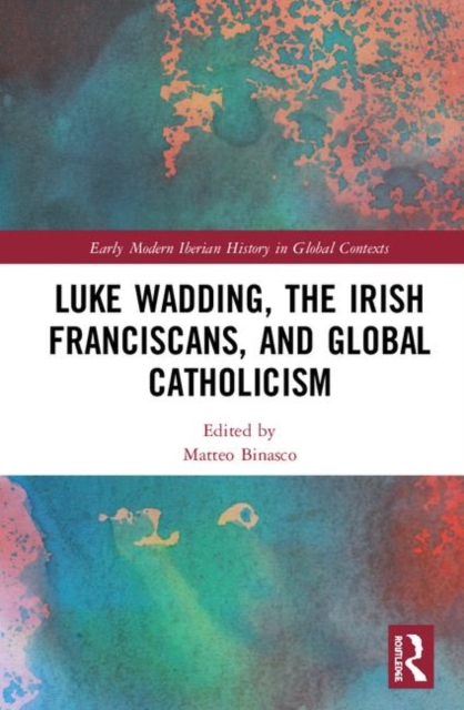 Luke Wadding, the Irish Franciscans, and Global Catholicism, Hardback Book