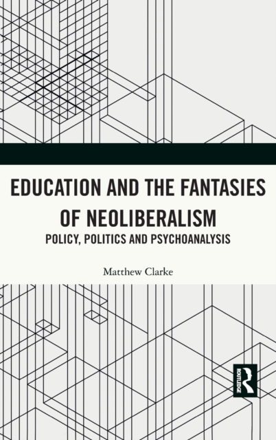 Education and the Fantasies of Neoliberalism : Policy, Politics and Psychoanalysis, Hardback Book