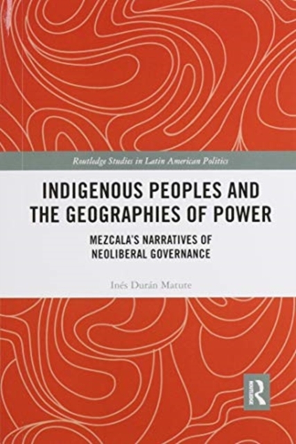 Indigenous Peoples and the Geographies of Power : Mezcala’s Narratives of Neoliberal Governance, Paperback / softback Book
