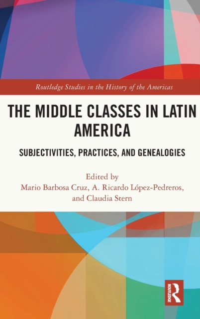 The Middle Classes in Latin America : Subjectivities, Practices, and Genealogies, Hardback Book