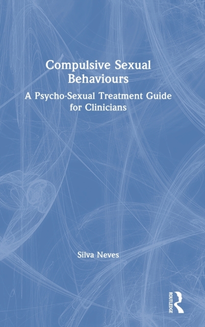 Compulsive Sexual Behaviours : A Psycho-Sexual Treatment Guide for Clinicians, Hardback Book