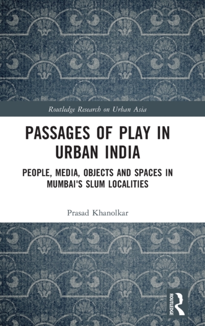 Passages of Play in Urban India : People, Media, Objects and Spaces in Mumbai's Slum Localities, Hardback Book