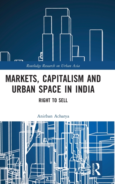 Markets, Capitalism and Urban Space in India : Right to Sell, Hardback Book