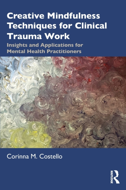 Creative Mindfulness Techniques for Clinical Trauma Work : Insights and Applications for Mental Health Practitioners, Paperback / softback Book